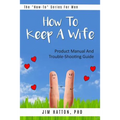 How To Keep A Wife: Product Manual And Trouble-Shooting Guide - Paperback