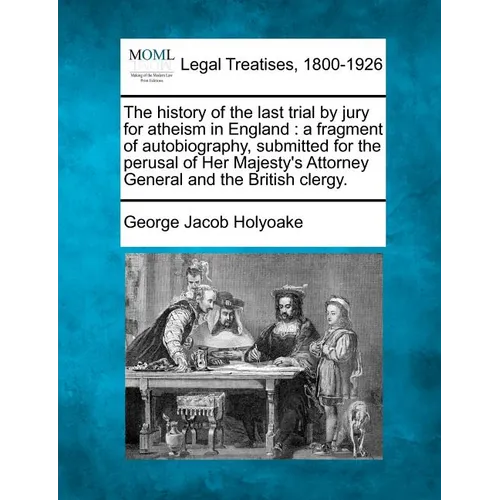 The History of the Last Trial by Jury for Atheism in England: A Fragment of Autobiography, Submitted for the Perusal of Her Majesty's Attorney General - Paperback
