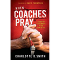 When Coaches Pray: A Guide for Every Minute of the Game of Life - Paperback