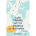 Life Travel And The People In Between: A Memoir - Paperback
