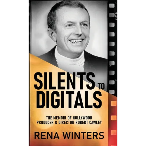 Silents To Digitals: The Memoir Of Hollywood Producer & Director Robert Cawley - Hardcover