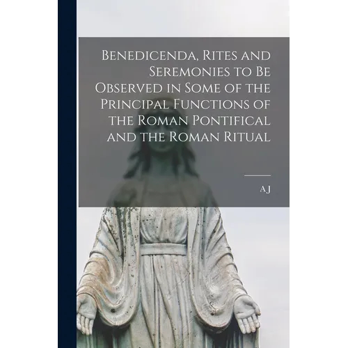 Benedicenda, Rites and Seremonies to be Observed in Some of the Principal Functions of the Roman Pontifical and the Roman Ritual - Paperback