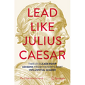 Lead Like Julius Caesar: Timeless Leadership Lessons from History's Most Influential Leader - Paperback