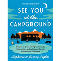See You at the Campground: A Guide to Discovering Community, Connection, and a Happier Family in the Great Outdoors - Paperback