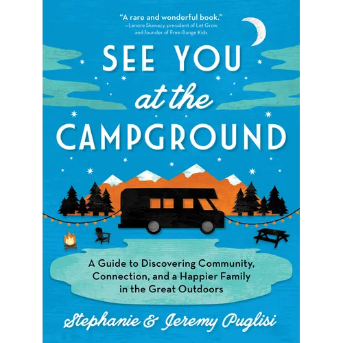 See You at the Campground: A Guide to Discovering Community, Connection, and a Happier Family in the Great Outdoors - Paperback