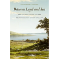 Between Land and Sea: The Atlantic Coast and the Transformation of New England - Hardcover