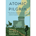 Atomic Pilgrim: How Walking Thousands of Miles for Peace Led to Uncovering Some of America's Darkest Nuclear Secrets - Hardcover