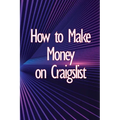 How to Make Money on Craigslist: A step-by-step approach to getting started producing money - Paperback