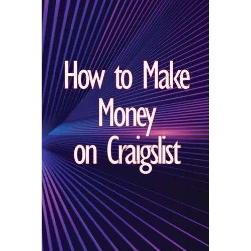 How to Make Money on Craigslist: A step-by-step approach to getting started producing money - Paperback