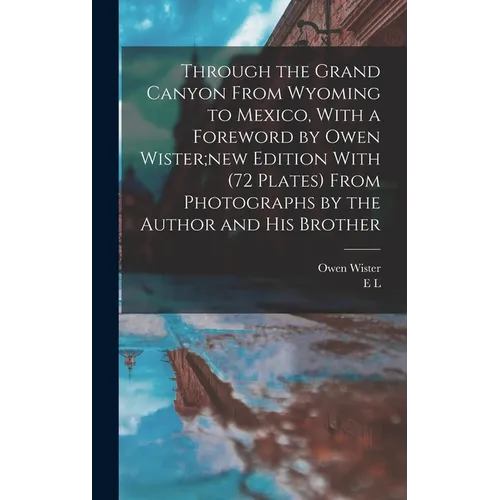 Through the Grand Canyon From Wyoming to Mexico, With a Foreword by Owen Wister;new Edition With (72 Plates) From Photographs by the Author and his Br - Hardcover