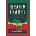 Ibrahim Traore: The Revolutionary Leader Who Reshaped Burkina Faso's Political Landscape And Inspired A New Era Of Pan-Africanism - Paperback