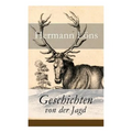 Geschichten von der Jagd: Was da kreucht und fleugt + Kleine Jagdgeschichten + Niedersächsisches Skizzenbuch + und vieles mehr - Paperback