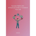 Success Habits 101: A Practical Guide to Transform Your Life - Paperback