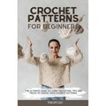 Crochet Patterns for Beginners: The Ultimate Guide to Learn Crocheting. Tips and Tricks to Create Your Favorite Patterns - Paperback