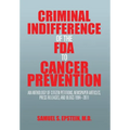 Criminal Indifference of the FDA to Cancer Prevention: An Anthology of Citizen Petitions, Newspaper Articles, Press Releases, and Blogs 1994-2011 - Hardcover