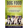 Dog Food Cookbook: Comprehensive Guide to Dog Nutrition with Dog Treat and Dog Food Recipes - Paperback