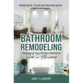 Bathroom Remodeling: Designing Your Perfect Bathroom with an Architect Renovate Your Bathroom Now! - Paperback