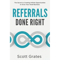 Referrals Done Right: The Secret to Creating Infinite Opportunities to Grow Your Small Business - Paperback