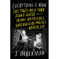 Everything Is Now: The 1960s New York Avant-Garde--Primal Happenings, Underground Movies, Radical Pop - Hardcover
