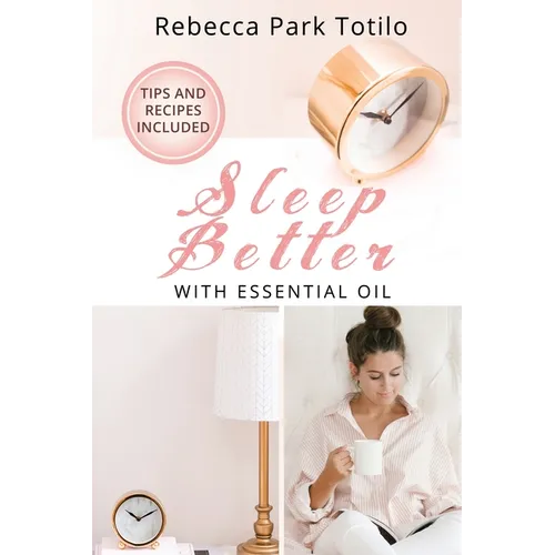 Sleep Better With Essential Oil: Natural Sleep Remedies, Essential Oil Blends, and Aromatherapy for Insomnia and Deep Sleep - Paperback