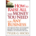 How to Raise All the Money You Need for Any Business: 101 Quick Ways to Acquire Money for Any Business Project in 30 Days or Less - Paperback