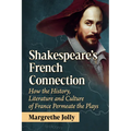 Shakespeare's French Connection: How the History, Literature and Culture of France Permeate the Plays - Paperback
