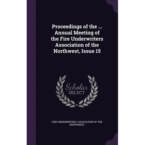 Proceedings of the ... Annual Meeting of the Fire Underwriters Association of the Northwest, Issue 15 - Hardcover