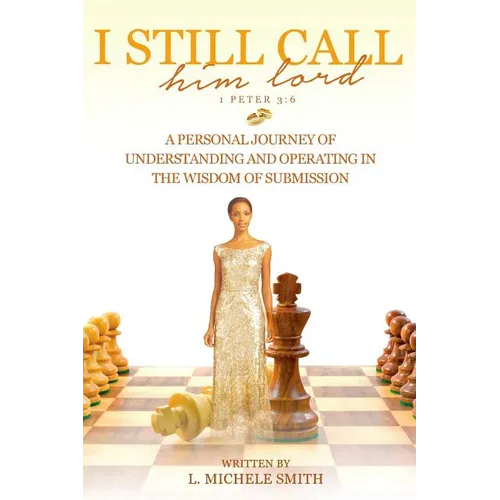 I Still Call him lord: A Personal Journey of Understanding and Operating In The Wisdom of Submission - Paperback
