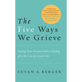 The Five Ways We Grieve: Finding Your Personal Path to Healing after the Loss of a Loved One - Paperback