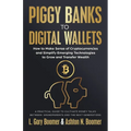 Piggy Banks to Digital Wallets: How to Make Sense of Cryptocurrencies and Simplify Emerging Technologies to Grow and Transfer Wealth - Paperback