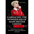 Garnacho, The Wonder Kid of Manchester United: Little known Facts About Manchester United And Alejandro Garnacho - Paperback