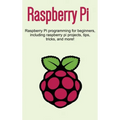 Raspberry Pi: Raspberry Pi programming for beginners, including Raspberry Pi projects, tips, tricks, and more! - Hardcover