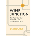 Wimp Junction: The Place Your Sale Was Lost...and How to Win It Back: The Place Your Sale Was Lost...and How to Win It Back - Paperback