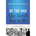 Be the Dad She Needs You to Be: The Indelible Imprint a Father Leaves on His Daughter's Life - Paperback