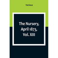 The Nursery, April 1873, Vol. XIII. - Paperback