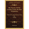 The Practice Of The County Courts, By Writ Of Justicies: With Forms, Declarations, Costs, Etc. (1828) - Paperback