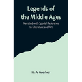 Legends of the Middle Ages; Narrated with Special Reference to Literature and Art - Paperback