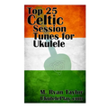Top 25 Celtic Session Tunes for Ukulele: Campanella-style arrangements of 25 of the most popular Celtic session tunes. - Paperback