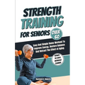 Strength Training For Seniors Over 60: Easy and Simple Home Workout to Improve Energy, Restore Balance and Retract the Effects of Aging. - Paperback