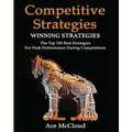 Competitive Strategy: Winning Strategies: The Top 100 Best Strategies For Peak Performance During Competitions - Paperback