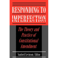 Responding to Imperfection: The Theory and Practice of Constitutional Amendment - Paperback