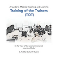 A Guide to Medical Teaching and Learning Training of the Trainers (Tot): In the View of the Learner-Centered Learning Model - Paperback
