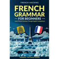 French Grammar For Beginners - Learn French Grammar Through English Comparisons - Paperback
