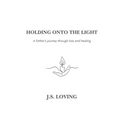 Holding Onto the Light: A Father's Journey Through Loss and Healing - Paperback