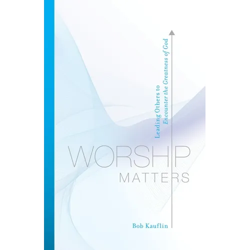 Worship Matters: Leading Others to Encounter the Greatness of God - Paperback