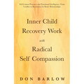 Inner Child Recovery Work with Radical Self Compassion: Self-Control Practices and Emotional Intelligence; From Conflict to Resolution for Better Rela - Paperback