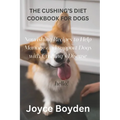 The Cushing's Diet Cookbook for Dogs: Nourishing Recipes to Help Manage and Support Dogs with Cushing's Disease - Paperback