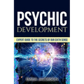 Psychic Development: Expert Guide to the Secrets of our Sixth Sense - Mastery of the Third Eye, Intuition & Clairvoyance - Paperback