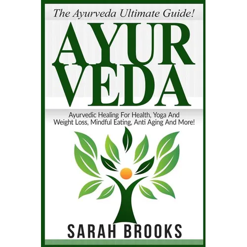 Ayurveda: The Ayurveda Ultimate Guide! Ayurvedic Healing For Health, Yoga And Weight Loss, Mindful Eating, Anti Aging And More! - Paperback