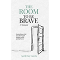 The Room to Be Brave: Sometimes the Way Forward Begins with Going Back - Hardcover